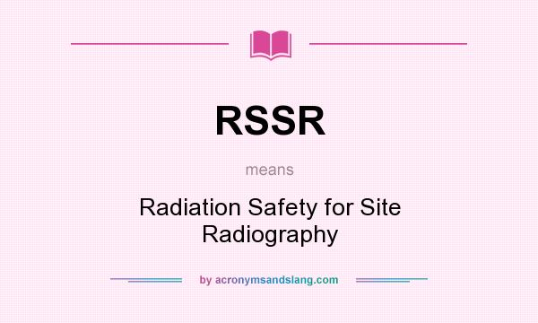 What does RSSR mean? It stands for Radiation Safety for Site Radiography