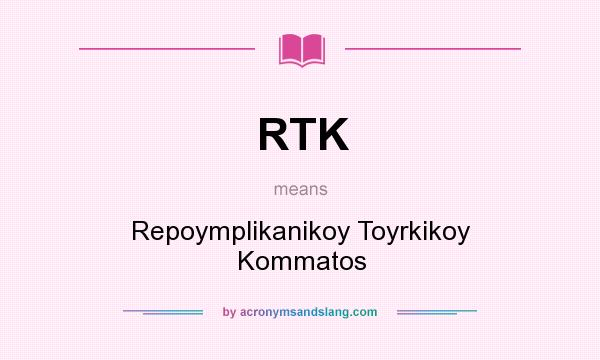 What does RTK mean? It stands for Repoymplikanikoy Toyrkikoy Kommatos
