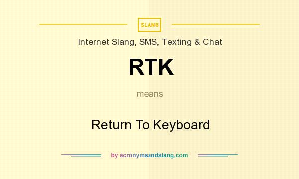 What does RTK mean? It stands for Return To Keyboard