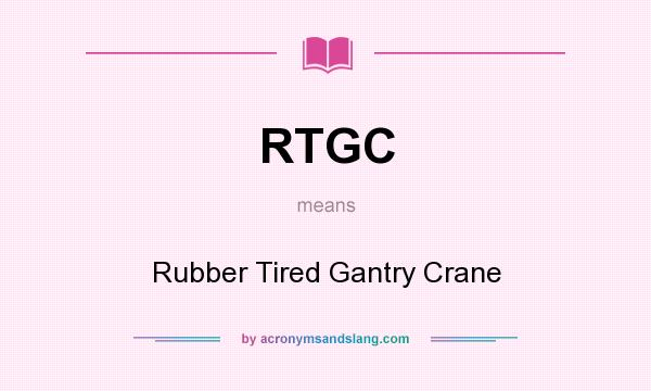 What does RTGC mean? It stands for Rubber Tired Gantry Crane
