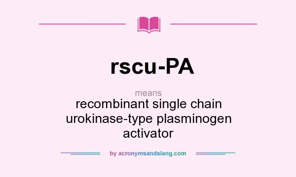 What does rscu-PA mean? It stands for recombinant single chain urokinase-type plasminogen activator