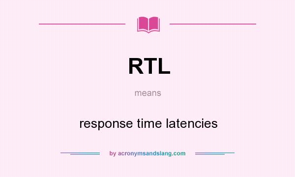 What does RTL mean? It stands for response time latencies