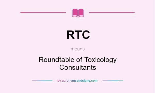 What does RTC mean? It stands for Roundtable of Toxicology Consultants