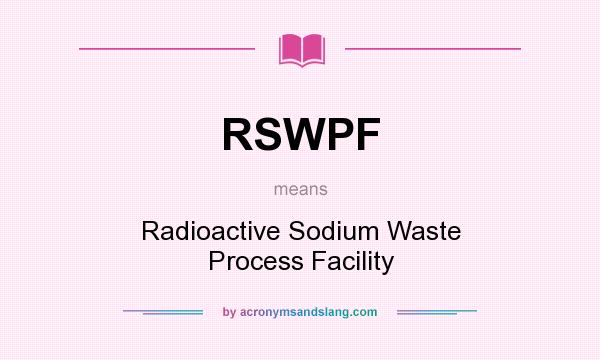 What does RSWPF mean? It stands for Radioactive Sodium Waste Process Facility