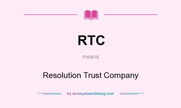 What does RTC mean? It stands for Resolution Trust Company