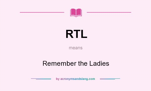 What does RTL mean? It stands for Remember the Ladies