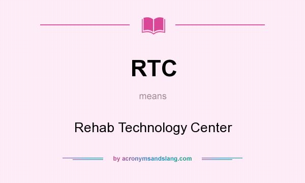 What does RTC mean? It stands for Rehab Technology Center