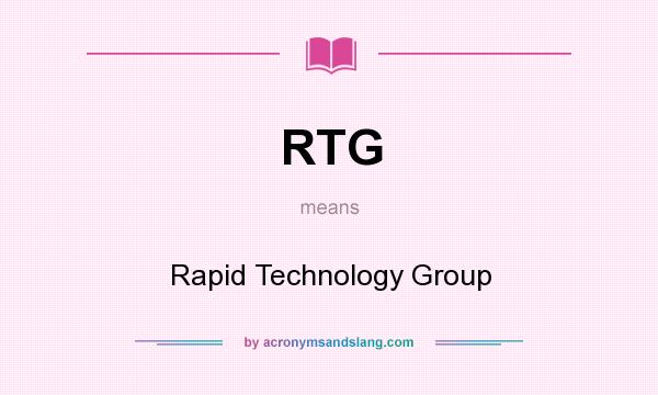 What does RTG mean? It stands for Rapid Technology Group