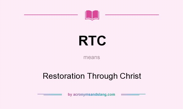 What does RTC mean? It stands for Restoration Through Christ