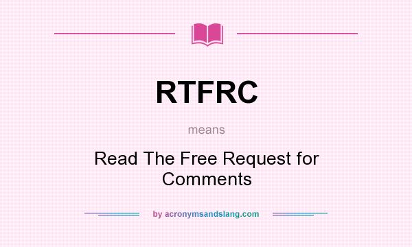 What does RTFRC mean? It stands for Read The Free Request for Comments