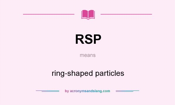 What does RSP mean? It stands for ring-shaped particles
