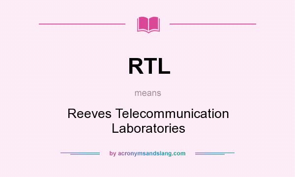What does RTL mean? It stands for Reeves Telecommunication Laboratories