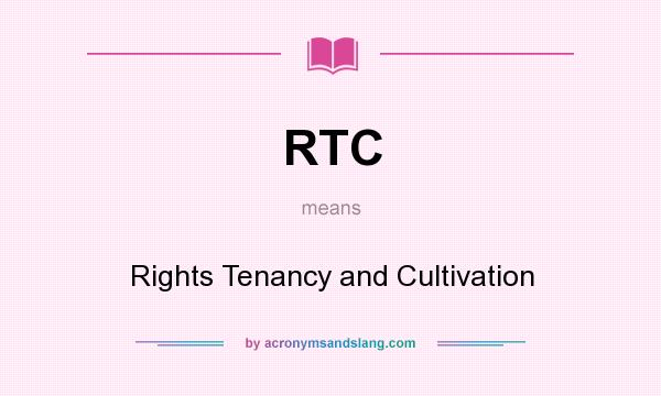 What does RTC mean? It stands for Rights Tenancy and Cultivation