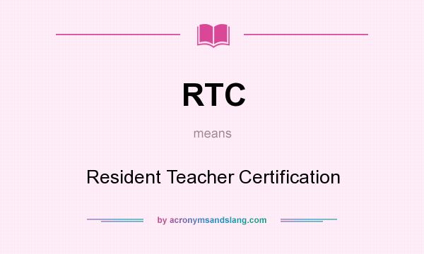 What does RTC mean? It stands for Resident Teacher Certification