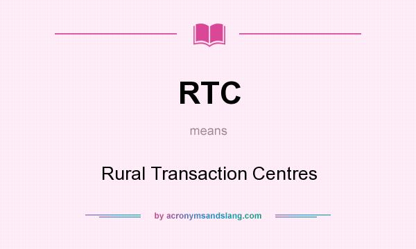 What does RTC mean? It stands for Rural Transaction Centres