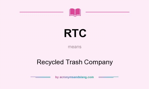 What does RTC mean? It stands for Recycled Trash Company