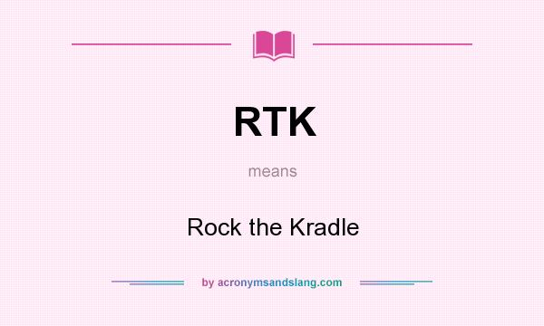 What does RTK mean? It stands for Rock the Kradle