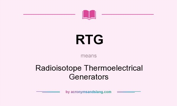 What does RTG mean? It stands for Radioisotope Thermoelectrical Generators