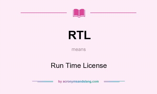 What does RTL mean? It stands for Run Time License