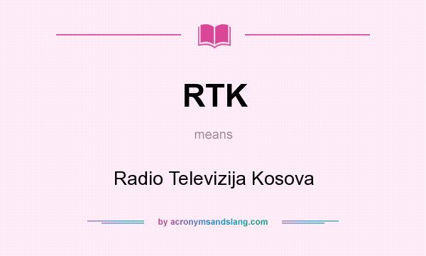 What does RTK mean? It stands for Radio Televizija Kosova