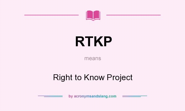 What does RTKP mean? It stands for Right to Know Project