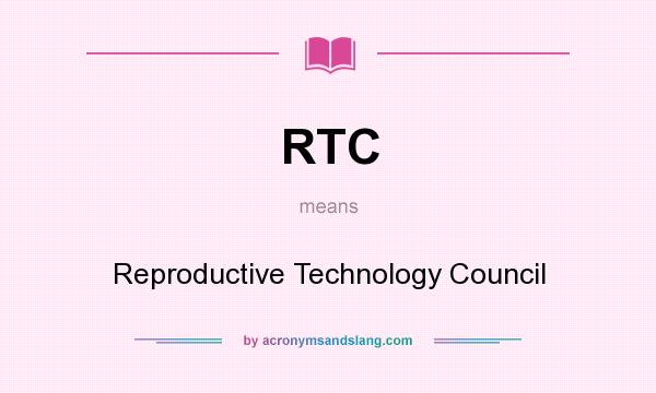 What does RTC mean? It stands for Reproductive Technology Council