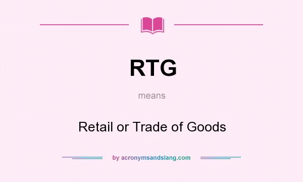 What does RTG mean? It stands for Retail or Trade of Goods