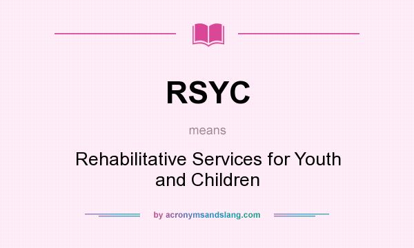 What does RSYC mean? It stands for Rehabilitative Services for Youth and Children