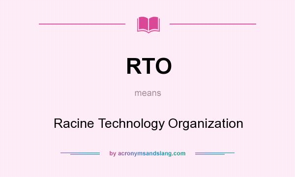 What does RTO mean? It stands for Racine Technology Organization
