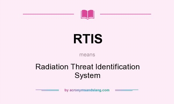What does RTIS mean? It stands for Radiation Threat Identification System