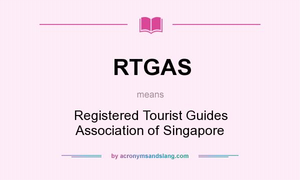 What does RTGAS mean? It stands for Registered Tourist Guides Association of Singapore