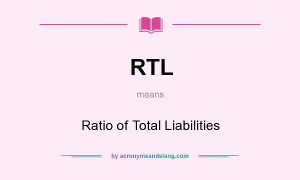 What does RTL mean? It stands for Ratio of Total Liabilities