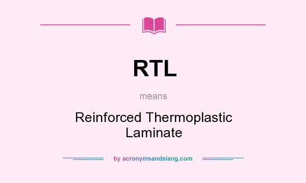 What does RTL mean? It stands for Reinforced Thermoplastic Laminate
