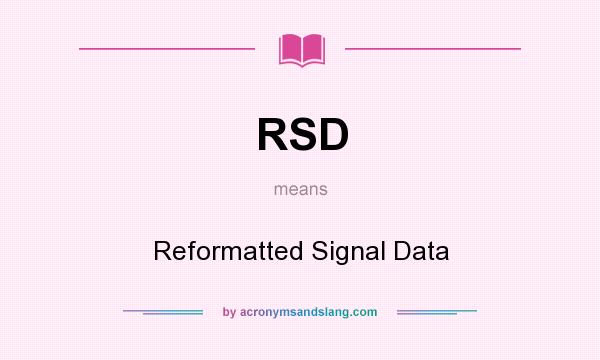 What does RSD mean? It stands for Reformatted Signal Data