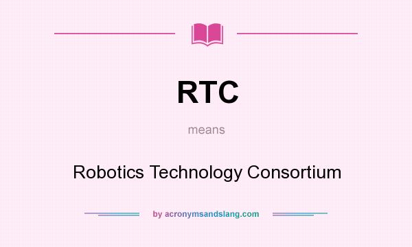 What does RTC mean? It stands for Robotics Technology Consortium