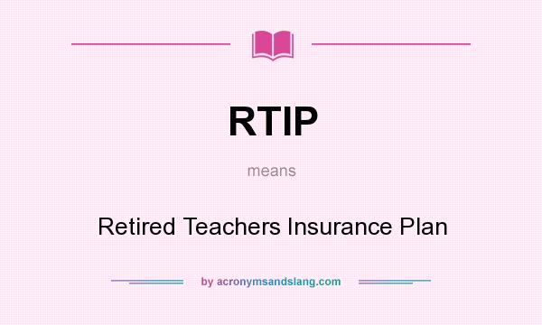 What does RTIP mean? It stands for Retired Teachers Insurance Plan