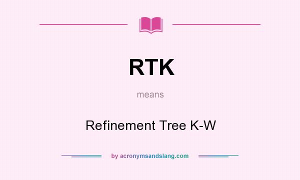 What does RTK mean? It stands for Refinement Tree K-W