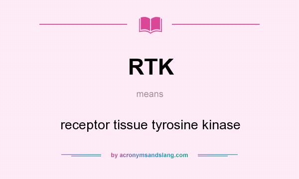 What does RTK mean? It stands for receptor tissue tyrosine kinase