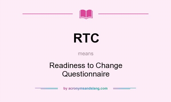 What does RTC mean? It stands for Readiness to Change Questionnaire