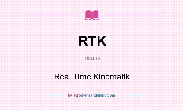 What does RTK mean? It stands for Real Time Kinematik