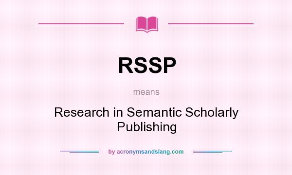 What does RSSP mean? It stands for Research in Semantic Scholarly Publishing