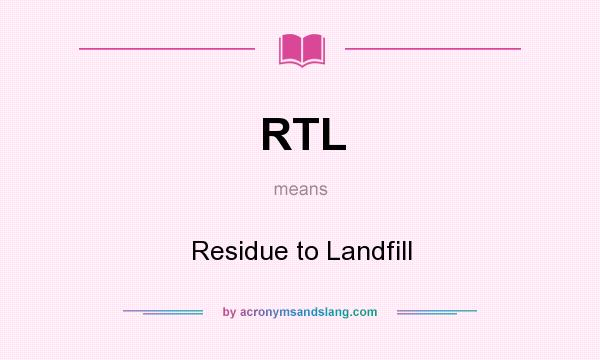 What does RTL mean? It stands for Residue to Landfill