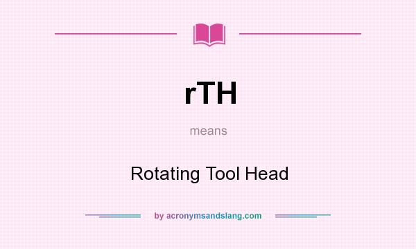 What does rTH mean? It stands for Rotating Tool Head