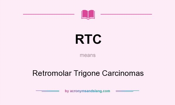 What does RTC mean? It stands for Retromolar Trigone Carcinomas