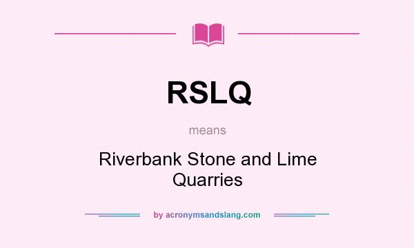 What does RSLQ mean? It stands for Riverbank Stone and Lime Quarries
