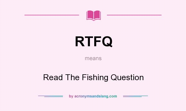 What does RTFQ mean? It stands for Read The Fishing Question
