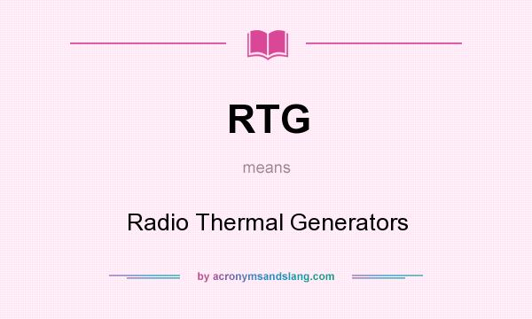 What does RTG mean? It stands for Radio Thermal Generators