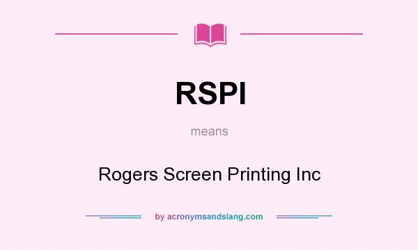 What does RSPI mean? It stands for Rogers Screen Printing Inc