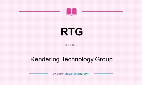 What does RTG mean? It stands for Rendering Technology Group