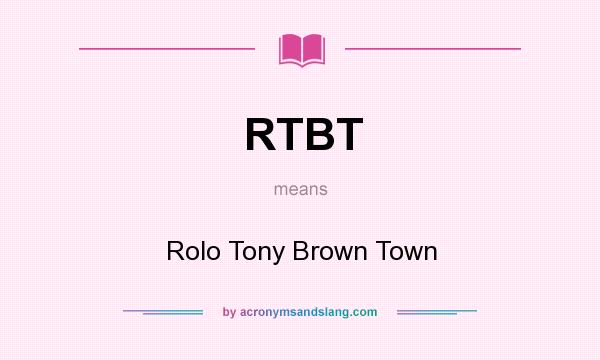 What does RTBT mean? It stands for Rolo Tony Brown Town